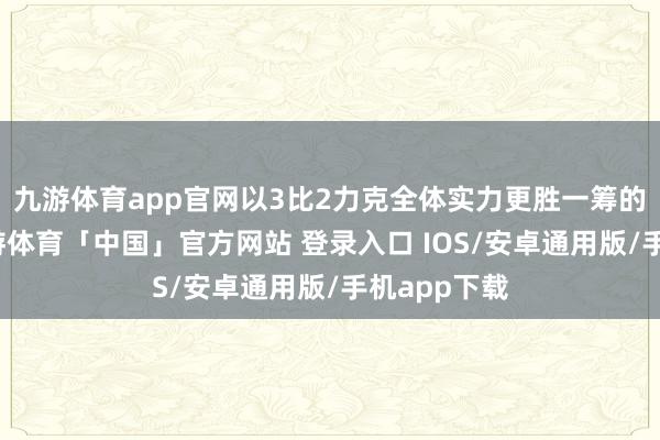 九游体育app官网以3比2力克全体实力更胜一筹的浙江队-九游体育「中国」官方网站 登录入口 IOS/安卓通用版/手机app下载