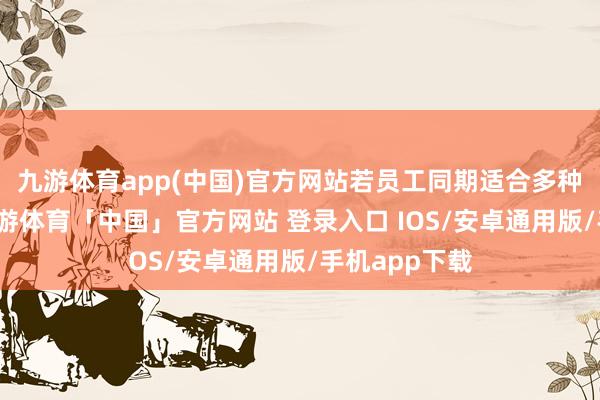 九游体育app(中国)官方网站若员工同期适合多种上浮情形-九游体育「中国」官方网站 登录入口 IOS/安卓通用版/手机app下载