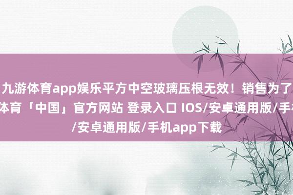 九游体育app娱乐平方中空玻璃压根无效！销售为了省事-九游体育「中国」官方网站 登录入口 IOS/安卓通用版/手机app下载
